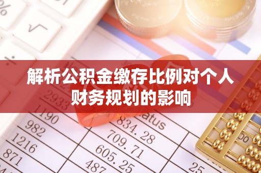 三原解析公积金缴存比例对个人财务规划的影响