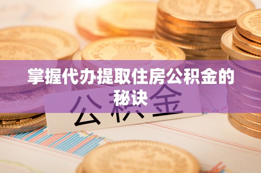 芦淞掌握代办提取住房公积金的秘诀
