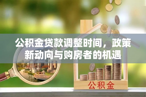 芦淞公积金贷款调整时间，政策新动向与购房者的机遇