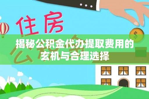 芦淞揭秘公积金代办提取费用的玄机与合理选择