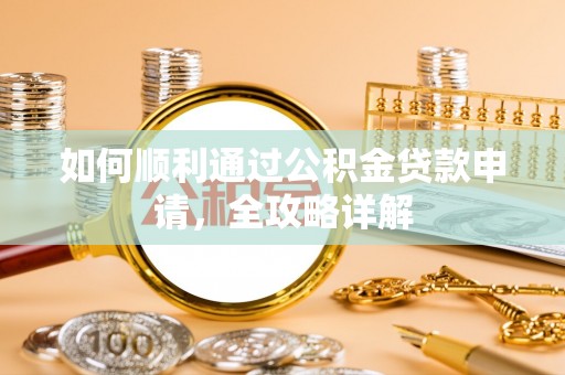 华阴如何顺利通过公积金贷款申请，全攻略详解