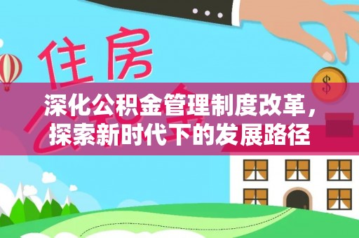 华阴深化公积金管理制度改革，探索新时代下的发展路径