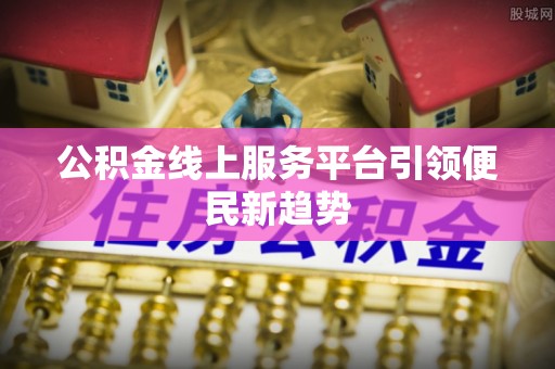 深水埗公积金线上服务平台引领便民新趋势