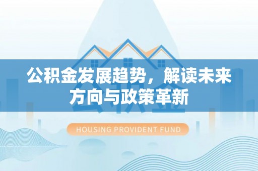 靖远公积金发展趋势，解读未来方向与政策革新
