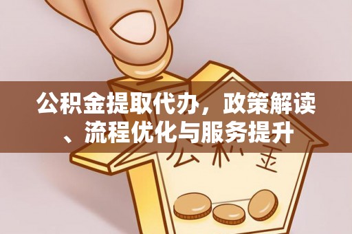 成华公积金提取代办，政策解读、流程优化与服务提升