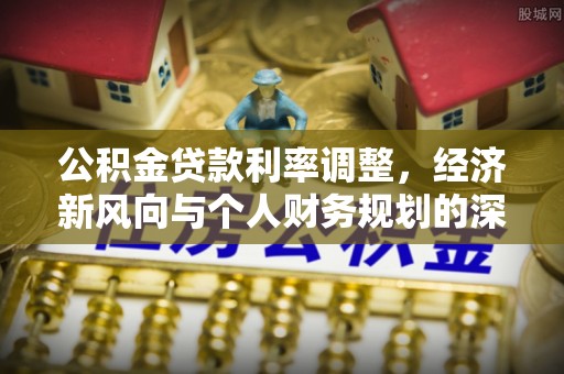 鸡西公积金贷款利率调整，经济新风向与个人财务规划的深远影响