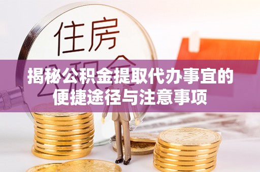 河口揭秘公积金提取代办事宜的便捷途径与注意事项