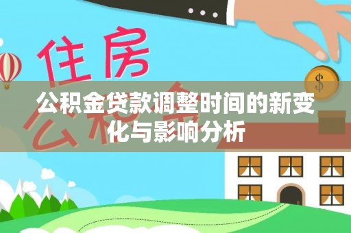 河口公积金贷款调整时间的新变化与影响分析
