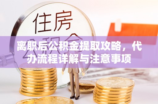 彭阳离职后公积金提取攻略，代办流程详解与注意事项