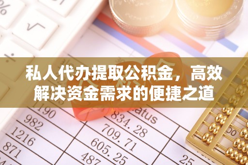 河口私人代办提取公积金，高效解决资金需求的便捷之道