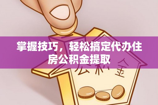 静安掌握技巧，轻松搞定代办住房公积金提取