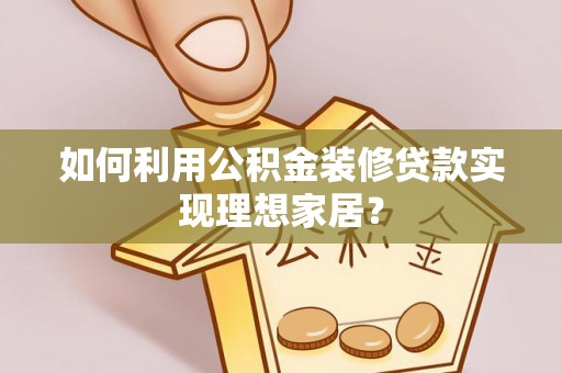 文县如何利用公积金装修贷款实现理想家居？