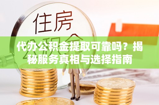 文县代办公积金提取可靠吗？揭秘服务真相与选择指南
