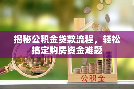 江川揭秘公积金贷款流程，轻松搞定购房资金难题