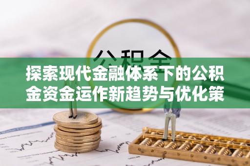 广宁探索现代金融体系下的公积金资金运作新趋势与优化策略