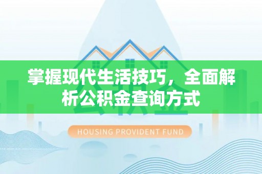 官渡掌握现代生活技巧，全面解析公积金查询方式