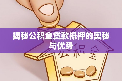 广宁揭秘公积金贷款抵押的奥秘与优势