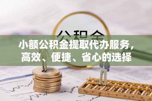 梨树县小额公积金提取代办服务，高效、便捷、省心的选择