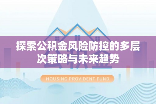 梨树县探索公积金风险防控的多层次策略与未来趋势