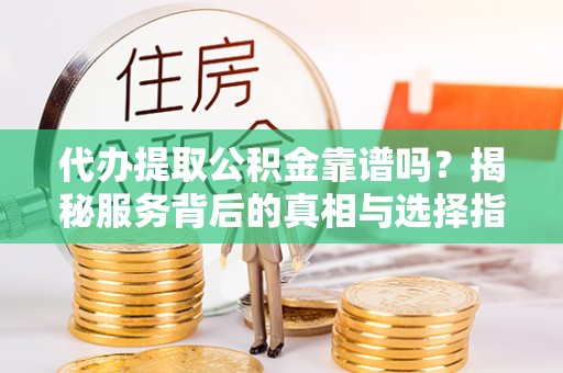 梨树县代办提取公积金靠谱吗？揭秘服务背后的真相与选择指南