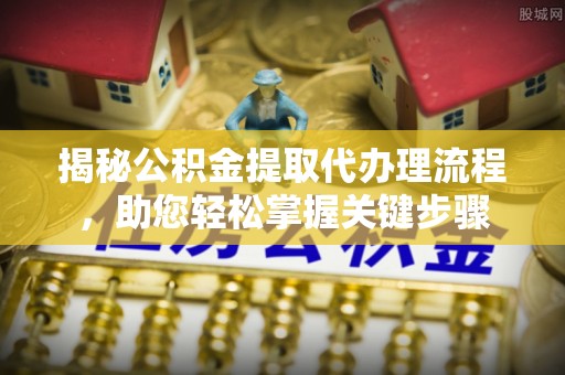 特克斯揭秘公积金提取代办理流程，助您轻松掌握关键步骤