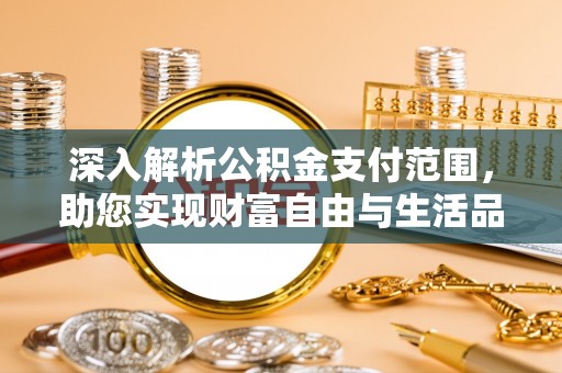 特克斯深入解析公积金支付范围，助您实现财富自由与生活品质提升