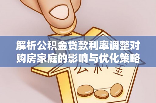 肃北解析公积金贷款利率调整对购房家庭的影响与优化策略