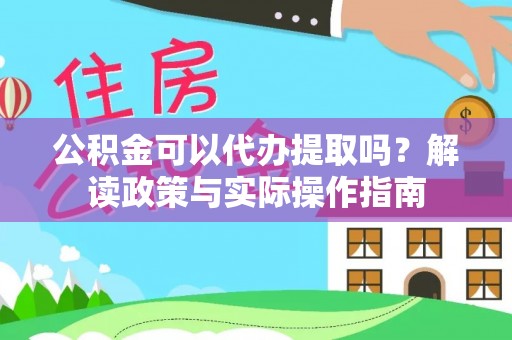 租赁公积金可以代办提取吗？解读政策与实际操作指南