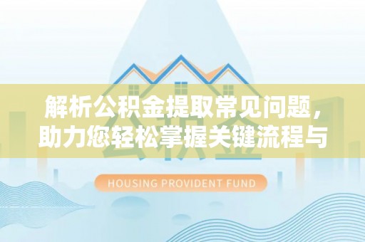 定日解析公积金提取常见问题，助力您轻松掌握关键流程与技巧