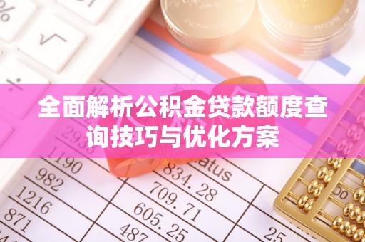 北镇全面解析公积金贷款额度查询技巧与优化方案