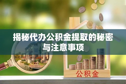 定日揭秘代办公积金提取的秘密与注意事项