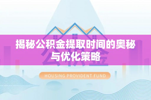 广宁揭秘公积金提取时间的奥秘与优化策略