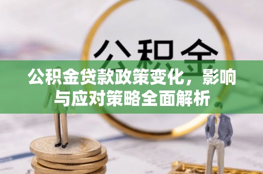 清城公积金贷款政策变化，影响与应对策略全面解析