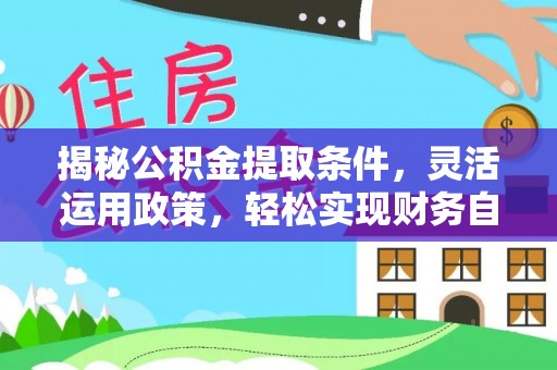 清城揭秘公积金提取条件，灵活运用政策，轻松实现财务自由
