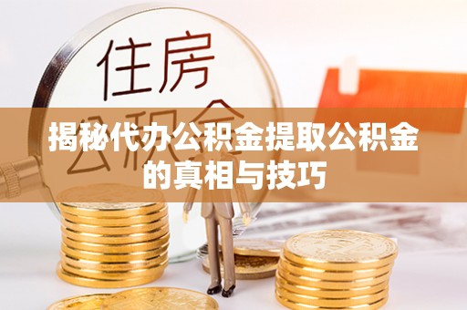 沙田揭秘代办公积金提取公积金的真相与技巧