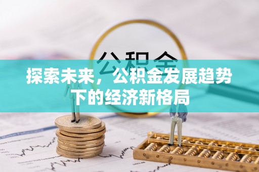 七美探索未来，公积金发展趋势下的经济新格局