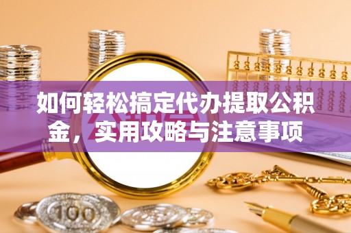 大石桥如何轻松搞定代办提取公积金，实用攻略与注意事项