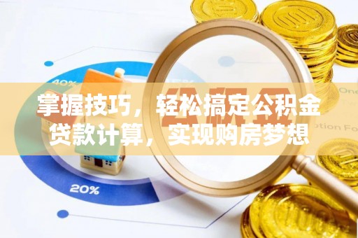 曲阳掌握技巧，轻松搞定公积金贷款计算，实现购房梦想