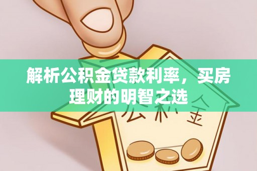 寿阳解析公积金贷款利率，买房理财的明智之选