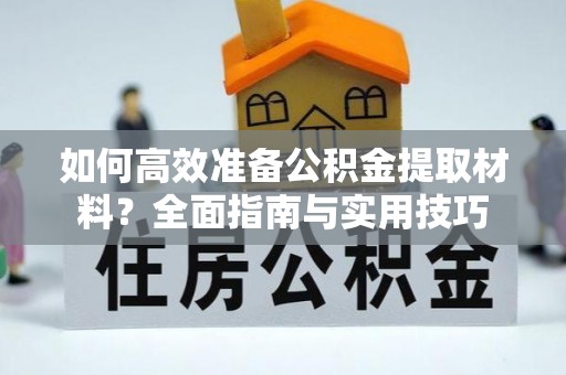 三河如何高效准备公积金提取材料？全面指南与实用技巧