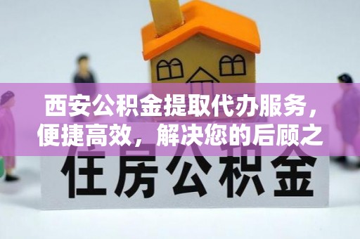 上思西安公积金提取代办服务，便捷高效，解决您的后顾之忧