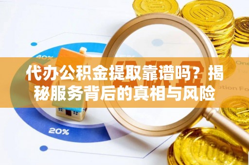 上思代办公积金提取靠谱吗？揭秘服务背后的真相与风险