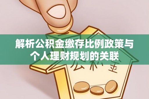 上思解析公积金缴存比例政策与个人理财规划的关联