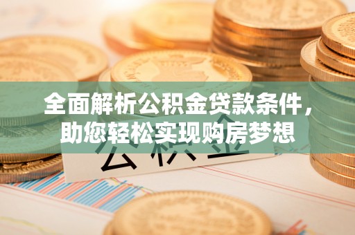 济源全面解析公积金贷款条件，助您轻松实现购房梦想
