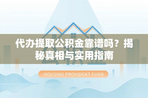 玛曲代办提取公积金靠谱吗？揭秘真相与实用指南