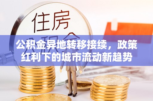 玛曲公积金异地转移接续，政策红利下的城市流动新趋势