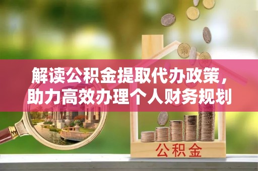 氹仔岛解读公积金提取代办政策，助力高效办理个人财务规划