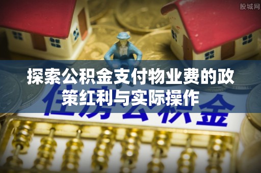 灵川探索公积金支付物业费的政策红利与实际操作