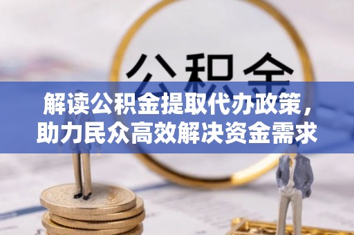 七美解读公积金提取代办政策，助力民众高效解决资金需求