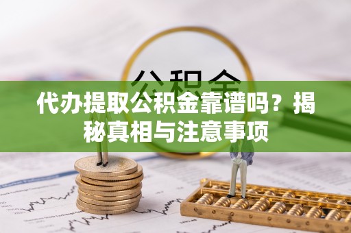 七美代办提取公积金靠谱吗？揭秘真相与注意事项